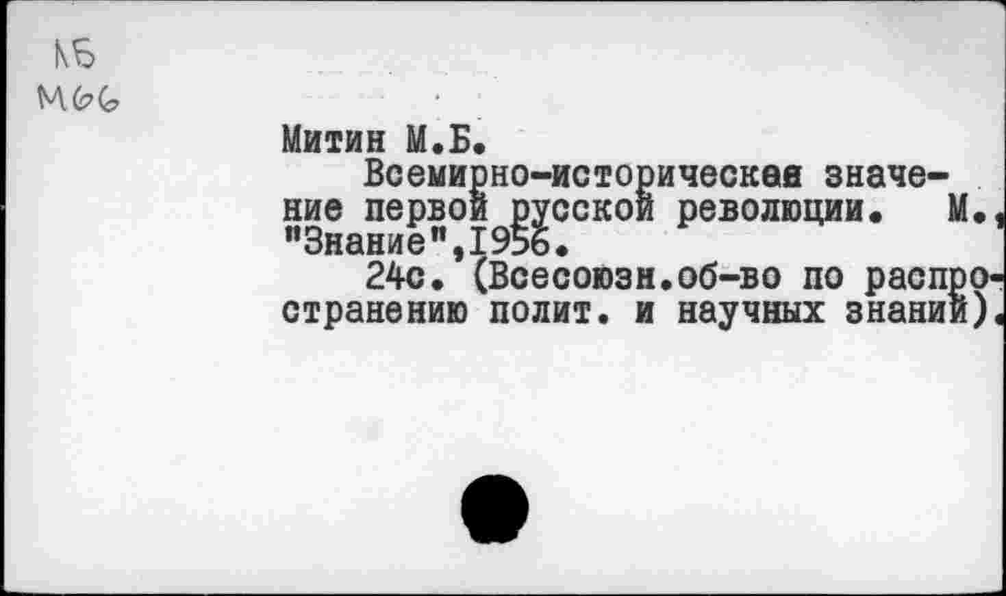 ﻿Митин М.Б.
Всемирно-историческая значение первой русской революции. М "Знание",1956.
24с. (Всесоюзн.об-во по распр странению полит, и научных знании